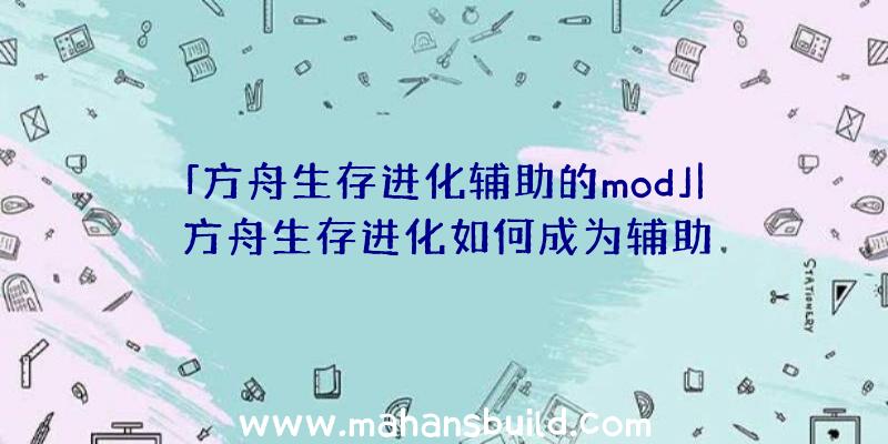 「方舟生存进化辅助的mod」|方舟生存进化如何成为辅助